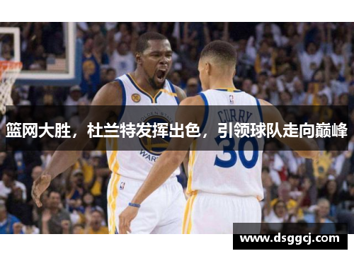 篮网大胜，杜兰特发挥出色，引领球队走向巅峰