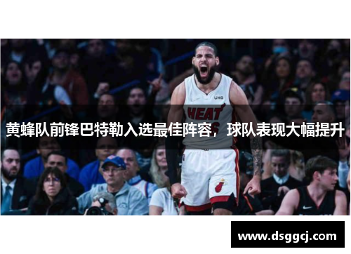 黄蜂队前锋巴特勒入选最佳阵容，球队表现大幅提升