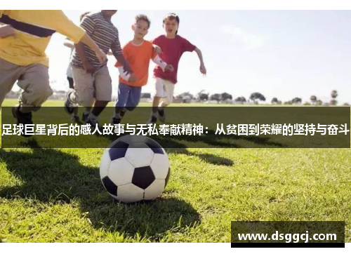 足球巨星背后的感人故事与无私奉献精神：从贫困到荣耀的坚持与奋斗