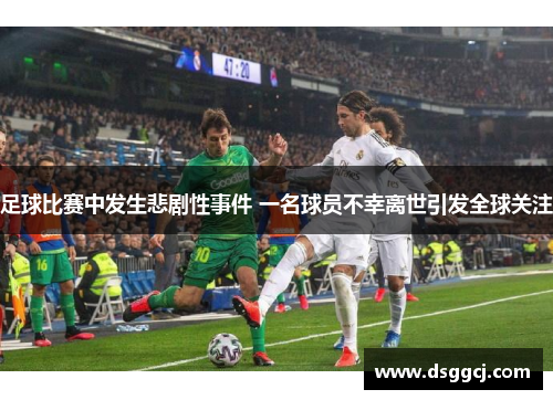 足球比赛中发生悲剧性事件 一名球员不幸离世引发全球关注