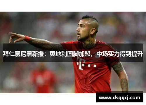 拜仁慕尼黑新援：奥地利国脚加盟，中场实力得到提升