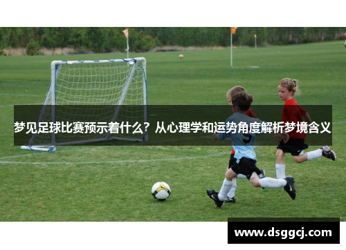梦见足球比赛预示着什么？从心理学和运势角度解析梦境含义
