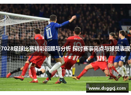 7028足球比赛精彩回顾与分析 探讨赛事亮点与球员表现